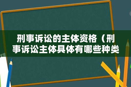 刑事訴訟的主體資格（刑事訴訟主體具體有哪些種類）
