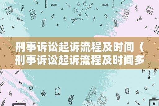 刑事訴訟起訴流程及時間（刑事訴訟起訴流程及時間多久）
