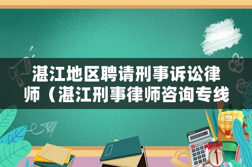 湛江地區(qū)聘請(qǐng)刑事訴訟律師（湛江刑事律師咨詢專線）