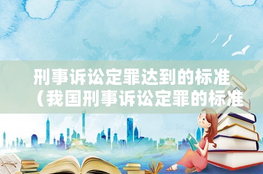 刑事訴訟定罪達到的標準（我國刑事訴訟定罪的標準）