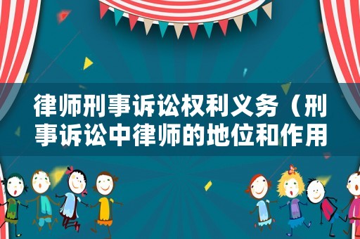 律師刑事訴訟權利義務（刑事訴訟中律師的地位和作用）