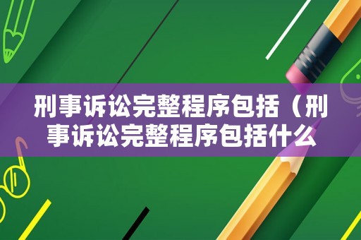 刑事訴訟完整程序包括（刑事訴訟完整程序包括什么）