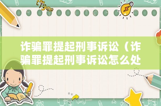 詐騙罪提起刑事訴訟（詐騙罪提起刑事訴訟怎么處理）