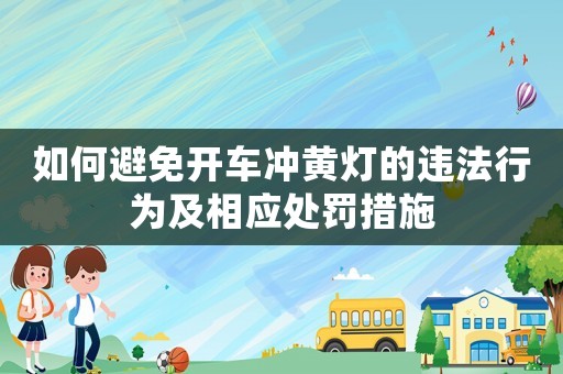 如何避免開車沖黃燈的違法行為及相應處罰措施