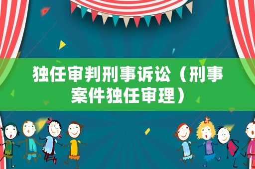 獨(dú)任審判刑事訴訟（刑事案件獨(dú)任審理）