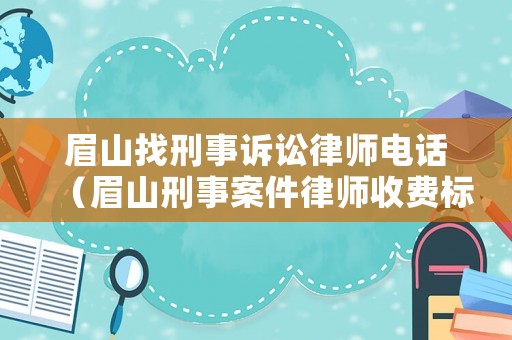 眉山找刑事訴訟律師電話（眉山刑事案件律師收費標準）