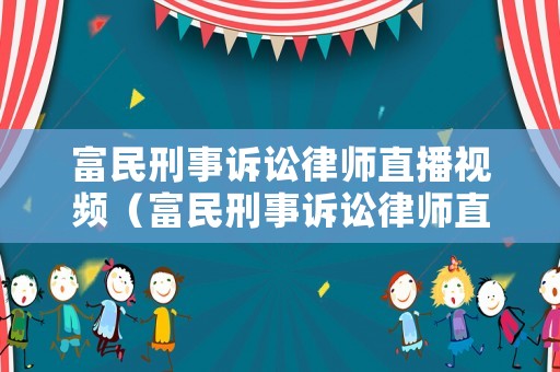 富民刑事訴訟律師直播視頻（富民刑事訴訟律師直播視頻播放）