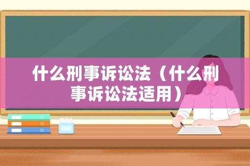什么刑事訴訟法（什么刑事訴訟法適用）