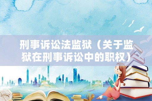 刑事訴訟法監獄（關于監獄在刑事訴訟中的職權）