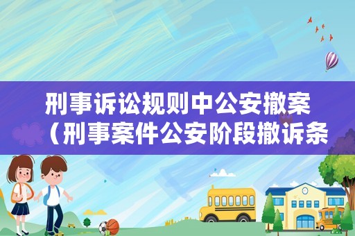 刑事訴訟規(guī)則中公安撤案（刑事案件公安階段撤訴條件）