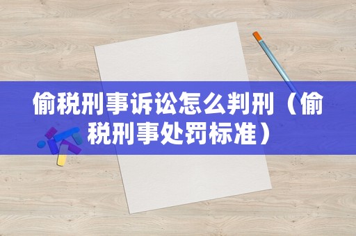 偷稅刑事訴訟怎么判刑（偷稅刑事處罰標準）