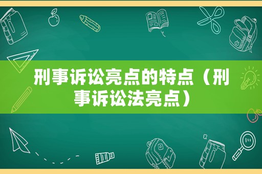 刑事訴訟亮點的特點（刑事訴訟法亮點）