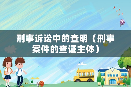 刑事訴訟中的查明（刑事案件的查證主體）
