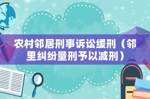農(nóng)村鄰居刑事訴訟緩刑（鄰里糾紛量刑予以減刑）
