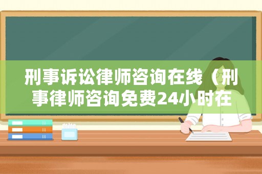 刑事訴訟律師咨詢在線（刑事律師咨詢免費24小時在線）