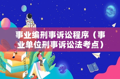 事業(yè)編刑事訴訟程序（事業(yè)單位刑事訴訟法考點）