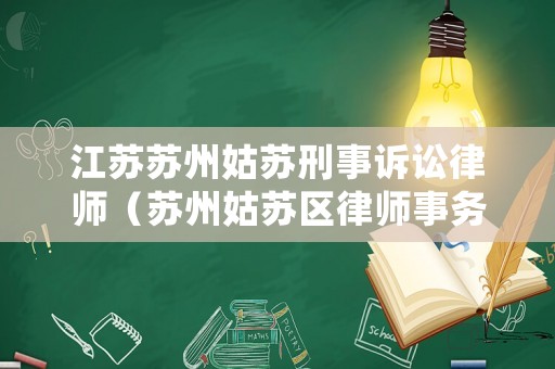 江蘇蘇州姑蘇刑事訴訟律師（蘇州姑蘇區律師事務所咨詢）