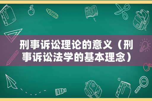 刑事訴訟理論的意義（刑事訴訟法學(xué)的基本理念）