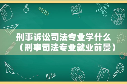 刑事訴訟司法專業學什么（刑事司法專業就業前景）