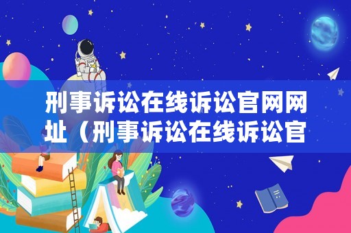 刑事訴訟在線訴訟官網(wǎng)網(wǎng)址（刑事訴訟在線訴訟官網(wǎng)網(wǎng)址是多少）