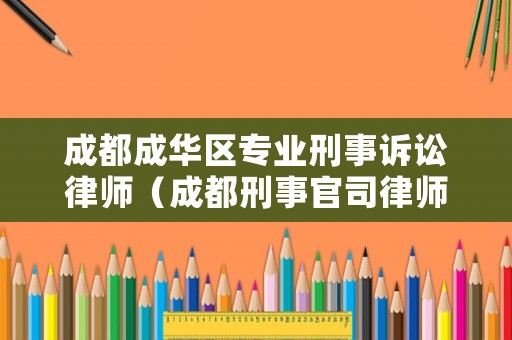 成都成華區(qū)專業(yè)刑事訴訟律師（成都刑事官司律師）