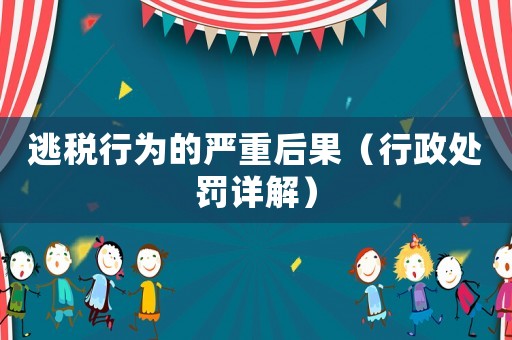 逃稅行為的嚴(yán)重后果（行政處罰詳解）