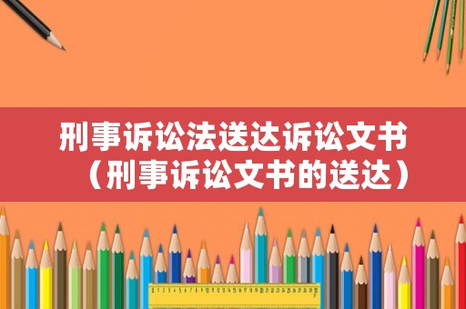 刑事訴訟法送達訴訟文書（刑事訴訟文書的送達）