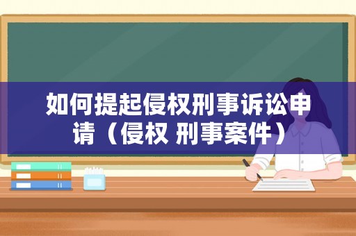 如何提起侵權刑事訴訟申請（侵權 刑事案件）
