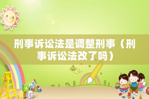 刑事訴訟法是調整刑事（刑事訴訟法改了嗎）