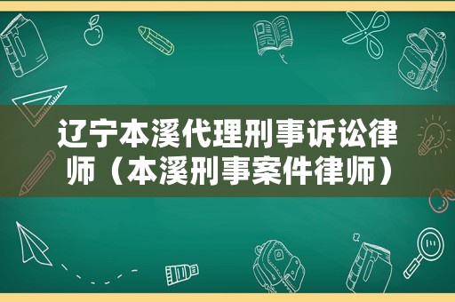 遼寧本溪代理刑事訴訟律師（本溪刑事案件律師）