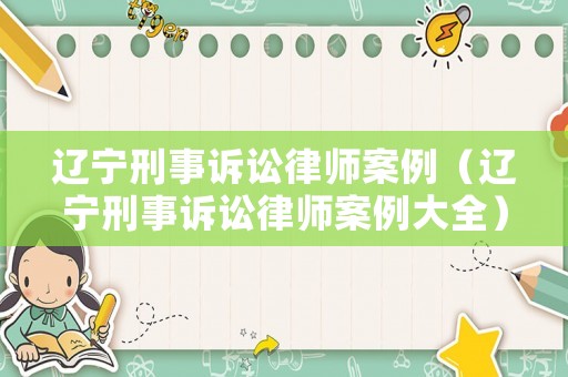 遼寧刑事訴訟律師案例（遼寧刑事訴訟律師案例大全）