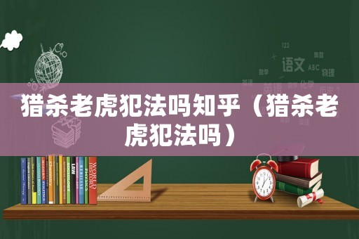 獵殺老虎犯法嗎知乎（獵殺老虎犯法嗎）