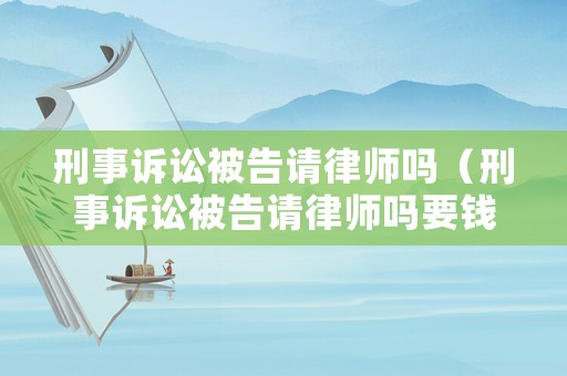 刑事訴訟被告請律師嗎（刑事訴訟被告請律師嗎要錢嗎）