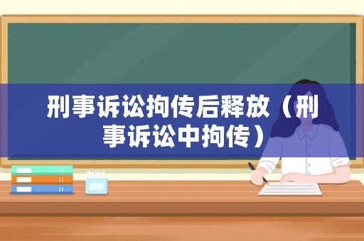 刑事訴訟拘傳后釋放（刑事訴訟中拘傳）