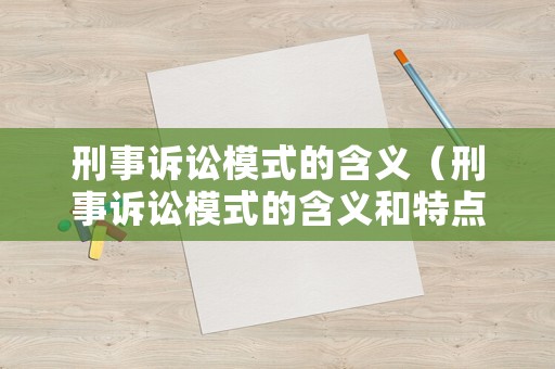 刑事訴訟模式的含義（刑事訴訟模式的含義和特點）