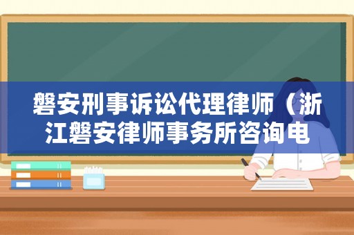 磐安刑事訴訟代理律師（浙江磐安律師事務所咨詢電話）