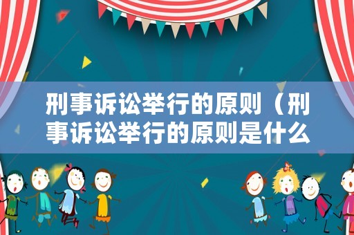 刑事訴訟舉行的原則（刑事訴訟舉行的原則是什么）