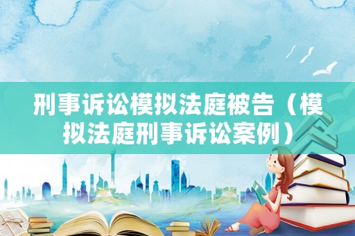 刑事訴訟模擬法庭被告（模擬法庭刑事訴訟案例）