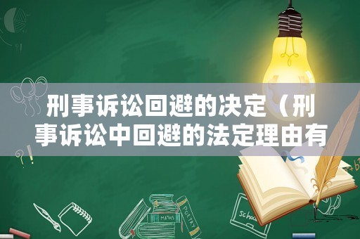刑事訴訟回避的決定（刑事訴訟中回避的法定理由有哪些）