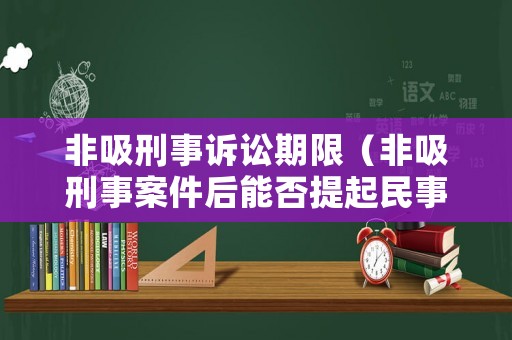 非吸刑事訴訟期限（非吸刑事案件后能否提起民事訴訟）