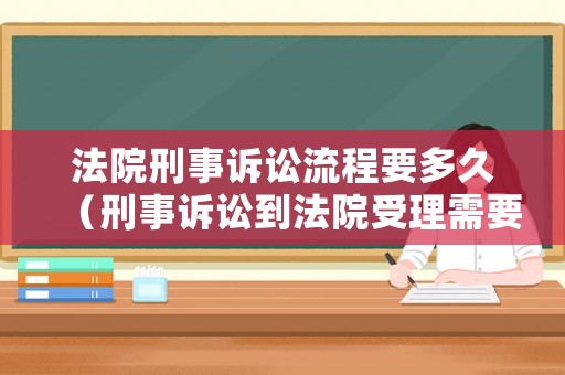 法院刑事訴訟流程要多久（刑事訴訟到法院受理需要多長時間）