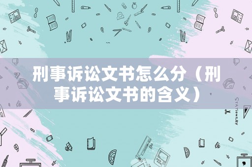 刑事訴訟文書怎么分（刑事訴訟文書的含義）