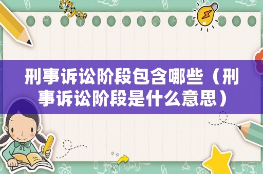 刑事訴訟階段包含哪些（刑事訴訟階段是什么意思）