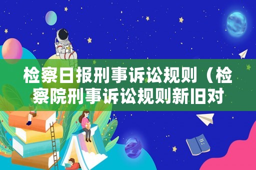 檢察日報刑事訴訟規則（檢察院刑事訴訟規則新舊對照）
