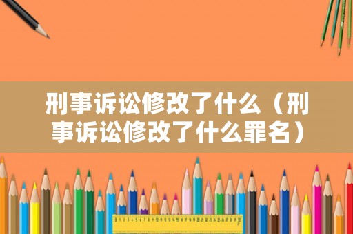 刑事訴訟修改了什么（刑事訴訟修改了什么罪名）