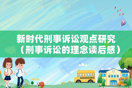 新時(shí)代刑事訴訟觀點(diǎn)研究（刑事訴訟的理念讀后感）