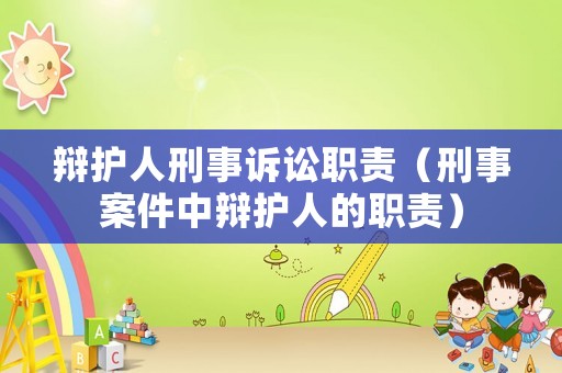 辯護人刑事訴訟職責（刑事案件中辯護人的職責）
