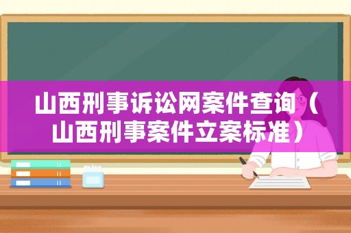 山西刑事訴訟網案件查詢（山西刑事案件立案標準）
