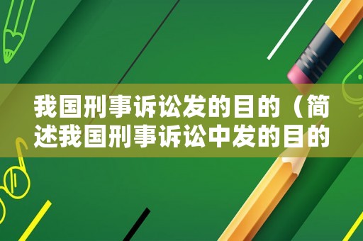 我國刑事訴訟發的目的（簡述我國刑事訴訟中發的目的和任務）