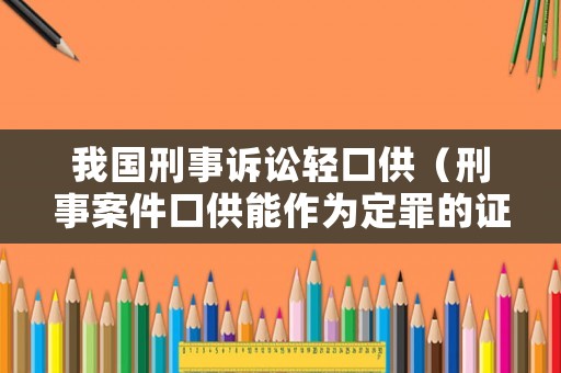 我國刑事訴訟輕口供（刑事案件口供能作為定罪的證據(jù)嗎）